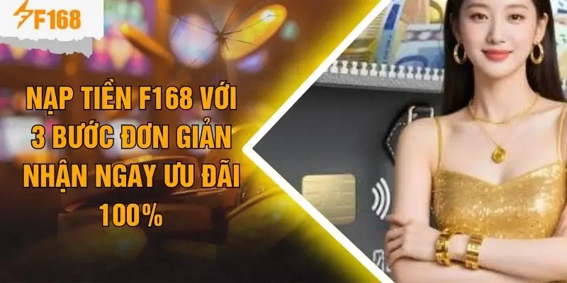 Nạp Tiền F168 Với 3 Bước Đơn Giản Nhận Ngay Ưu Đãi 100%